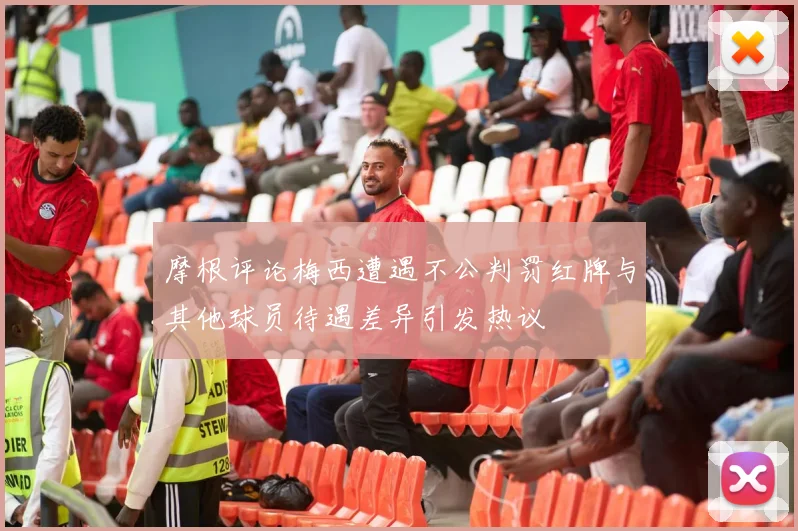 摩根评论梅西遭遇不公判罚红牌与其他球员待遇差异引发热议