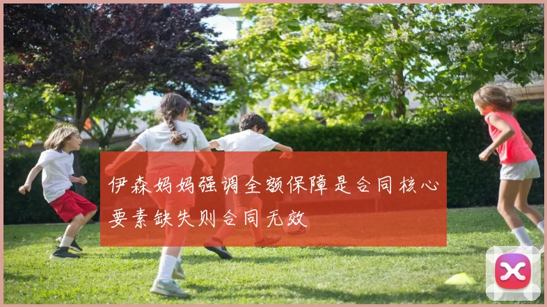 伊森妈妈强调全额保障是合同核心要素缺失则合同无效
