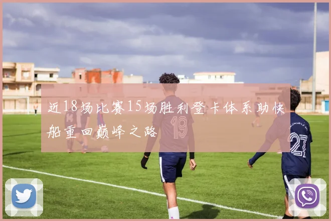 近18场比赛15场胜利登卡体系助快船重回巅峰之路