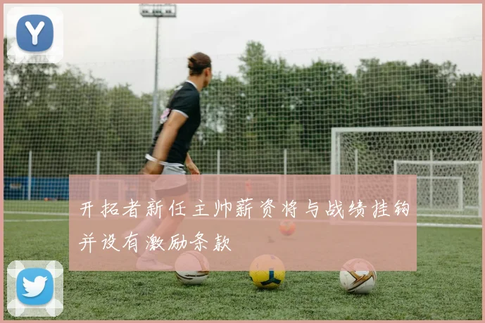 开拓者新任主帅薪资将与战绩挂钩并设有激励条款